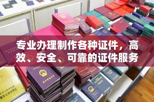 大宁专业办理制作各种证件，高效、安全、可靠的证件服务专家