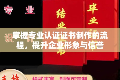 大宁掌握专业认证证书制作的流程，提升企业形象与信誉