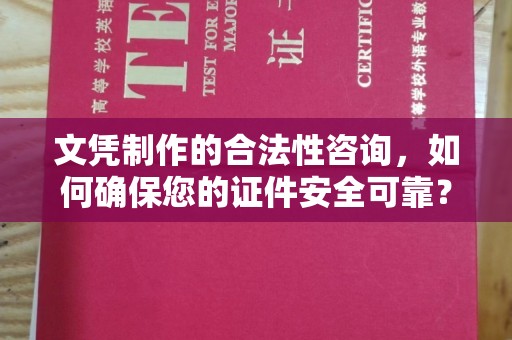 大宁文凭制作的合法性咨询，如何确保您的证件安全可靠？