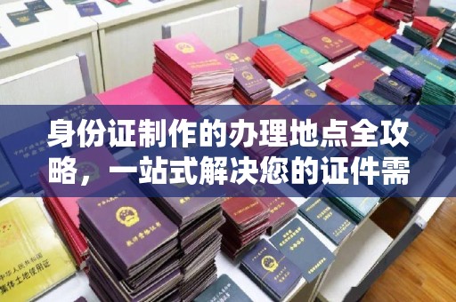 大宁身份证制作的办理地点全攻略，一站式解决您的证件需求
