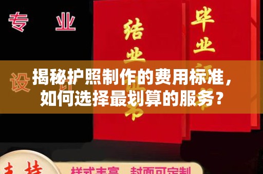 大宁揭秘护照制作的费用标准，如何选择最划算的服务？