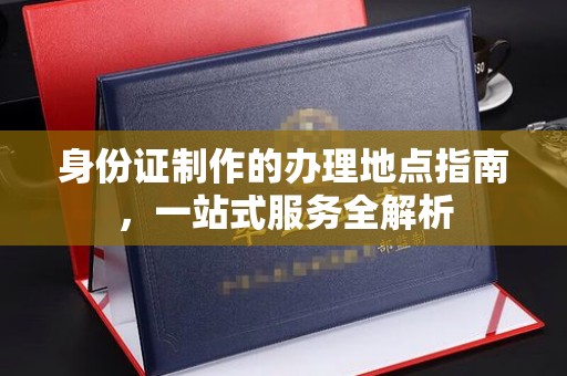 大宁身份证制作的办理地点指南，一站式服务全解析