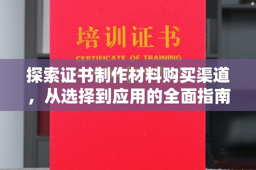 大宁探索证书制作材料购买渠道，从选择到应用的全面指南