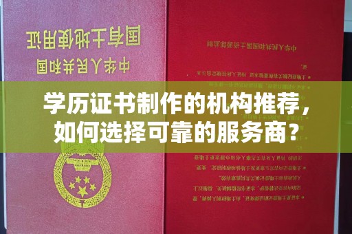 大宁学历证书制作的机构推荐，如何选择可靠的服务商？
