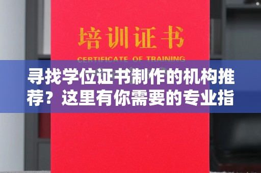 大宁寻找学位证书制作的机构推荐？这里有你需要的专业指南！