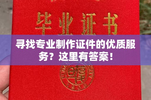 大宁寻找专业制作证件的优质服务？这里有答案！