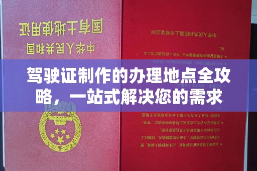 大宁驾驶证制作的办理地点全攻略，一站式解决您的需求