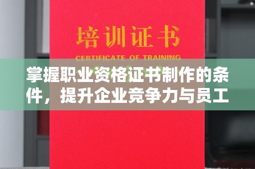 大宁掌握职业资格证书制作的条件，提升企业竞争力与员工专业素养