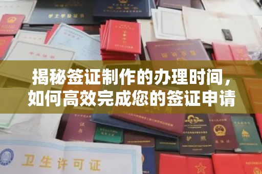 大宁揭秘签证制作的办理时间，如何高效完成您的签证申请