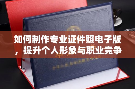 大宁如何制作专业证件照电子版，提升个人形象与职业竞争力