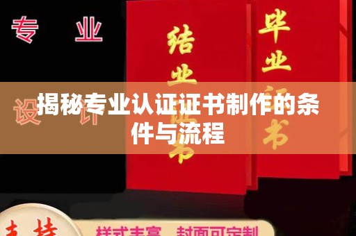 大宁揭秘专业认证证书制作的条件与流程