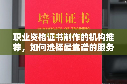 大宁职业资格证书制作的机构推荐，如何选择最靠谱的服务商？