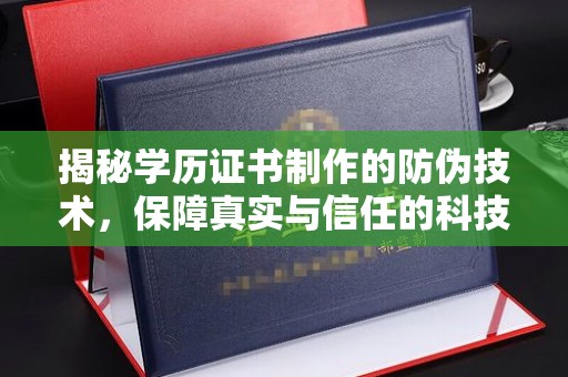 大宁揭秘学历证书制作的防伪技术，保障真实与信任的科技力量