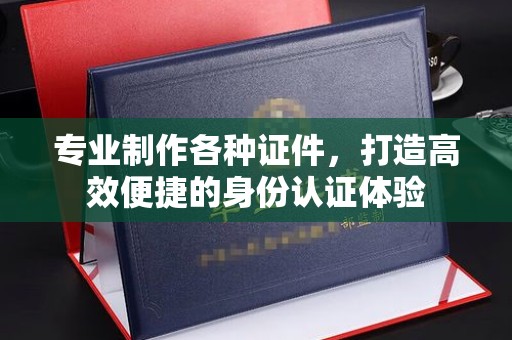 大宁专业制作各种证件，打造高效便捷的身份认证体验