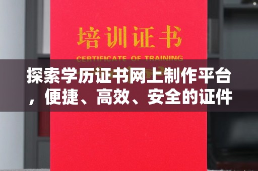 大宁探索学历证书网上制作平台，便捷、高效、安全的证件制作新选择