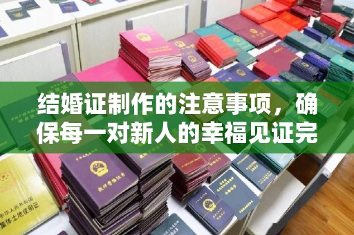 大宁结婚证制作的注意事项，确保每一对新人的幸福见证完美无瑕