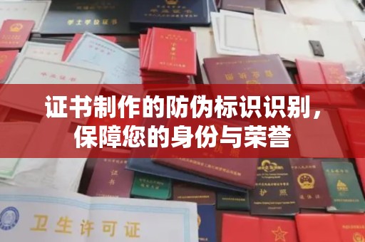 大宁证书制作的防伪标识识别，保障您的身份与荣誉