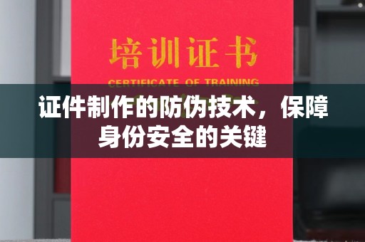 大宁证件制作的防伪技术，保障身份安全的关键
