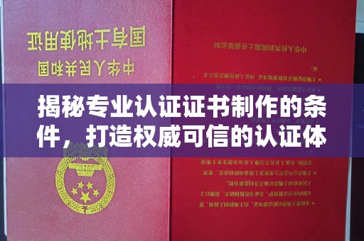 大宁揭秘专业认证证书制作的条件，打造权威可信的认证体系