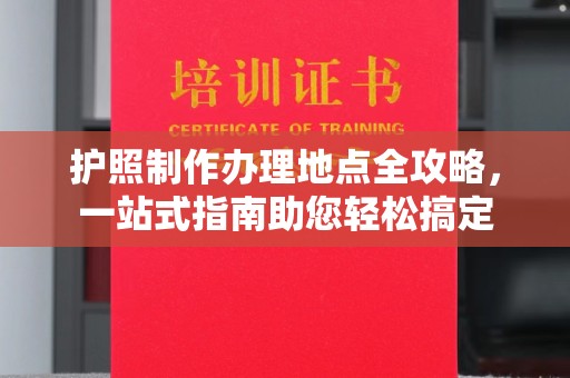 大宁护照制作办理地点全攻略，一站式指南助您轻松搞定