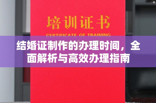 大宁结婚证制作的办理时间，全面解析与高效办理指南
