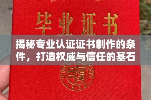 大宁揭秘专业认证证书制作的条件，打造权威与信任的基石